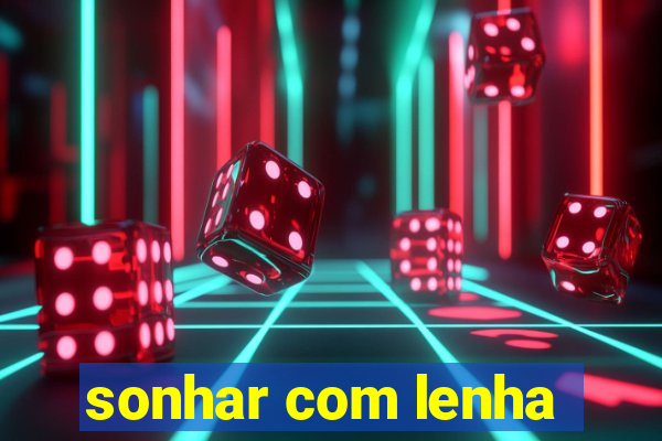 sonhar com lenha